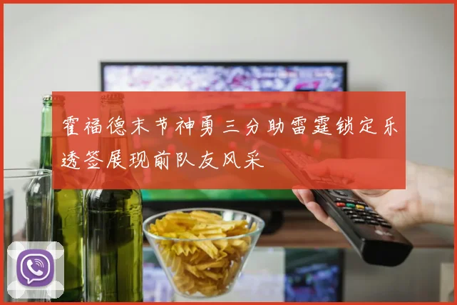 霍福德末节神勇三分助雷霆锁定乐透签展现前队友风采