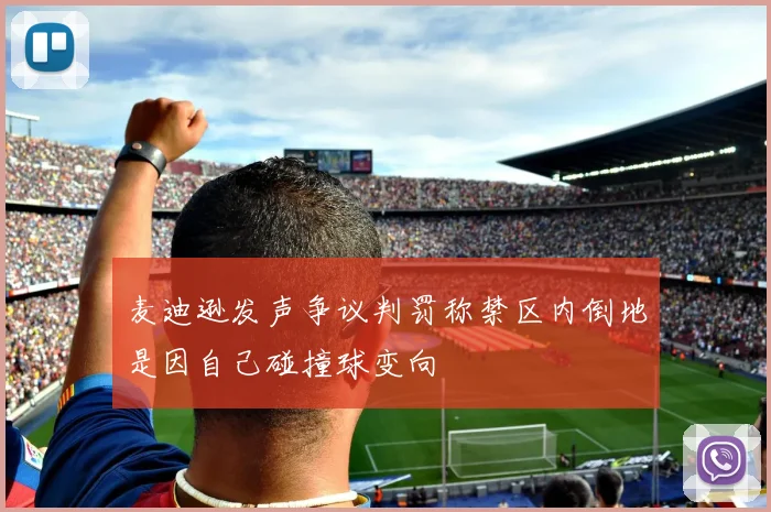 麦迪逊发声争议判罚称禁区内倒地是因自己碰撞球变向