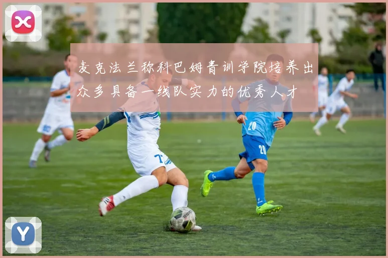 麦克法兰称科巴姆青训学院培养出众多具备一线队实力的优秀人才