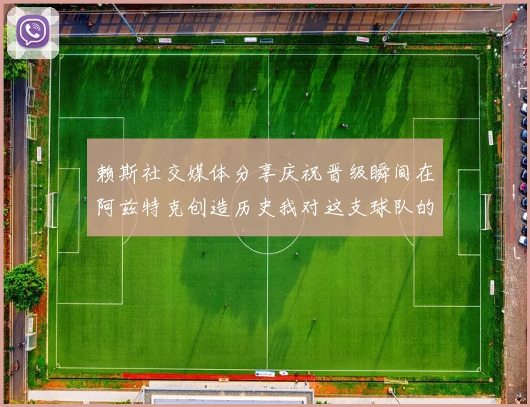 赖斯社交媒体分享庆祝晋级瞬间在阿兹特克创造历史我对这支球队的热爱无以言表