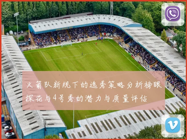 火箭队新规下的选秀策略分析榜眼探花与4号秀的潜力与质量评估