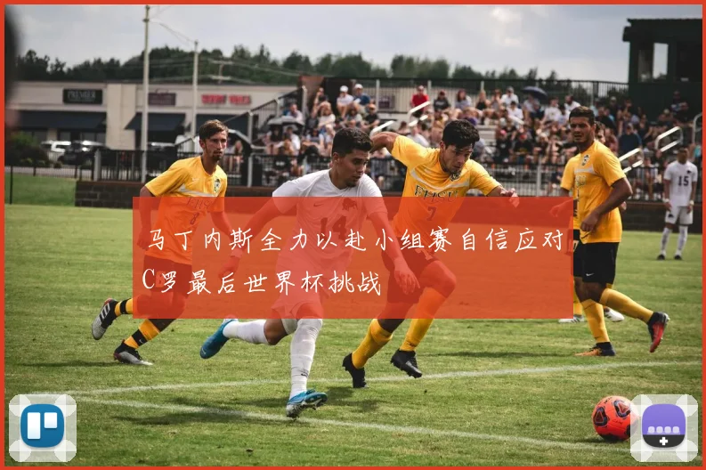 马丁内斯全力以赴小组赛自信应对C罗最后世界杯挑战