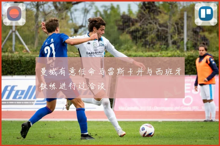 曼城有意任命马雷斯卡并与西班牙教练进行过洽谈
