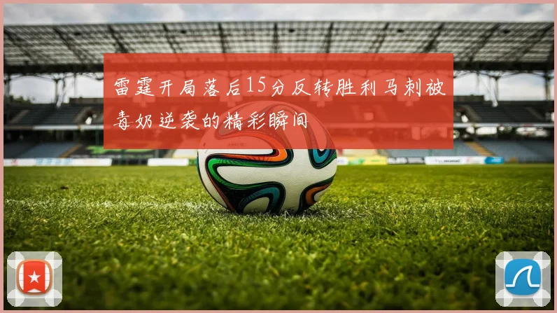雷霆开局落后15分反转胜利马刺被毒奶逆袭的精彩瞬间